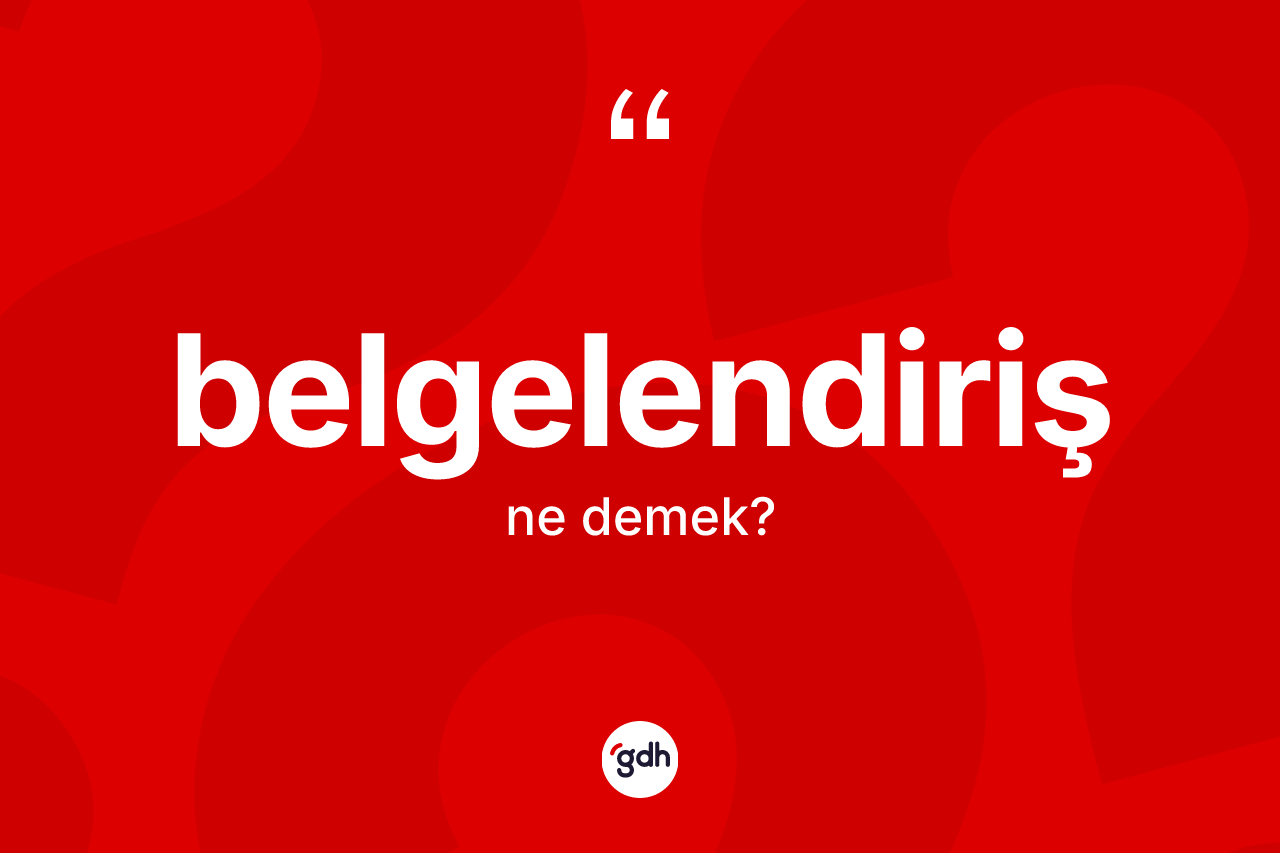 Belgelendiriş kelimesinin anlamı nedir? Belgelendirişin TDK'ya göre anlamı nedir?
