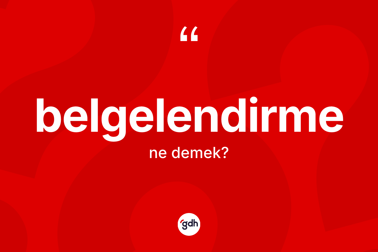 Belgelendirme kelimesinin tanımı nedir? Belgelendirmenin sözlükteki anlamı nedir?
