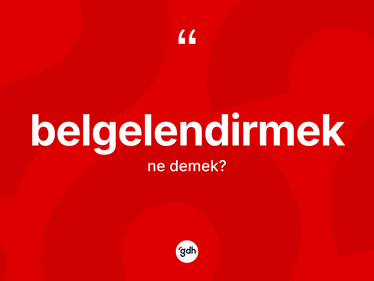 Belgelendirmek kelimesinin anlamı nedir? Belgelendirmeğin kısaca tanımı nedir?