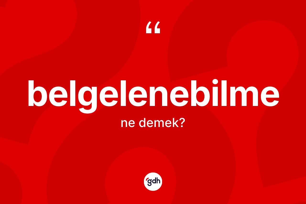 Belgelenebilme kelimesi nedir? Belgelenebilme kelimesinin özellikleri nelerdir?