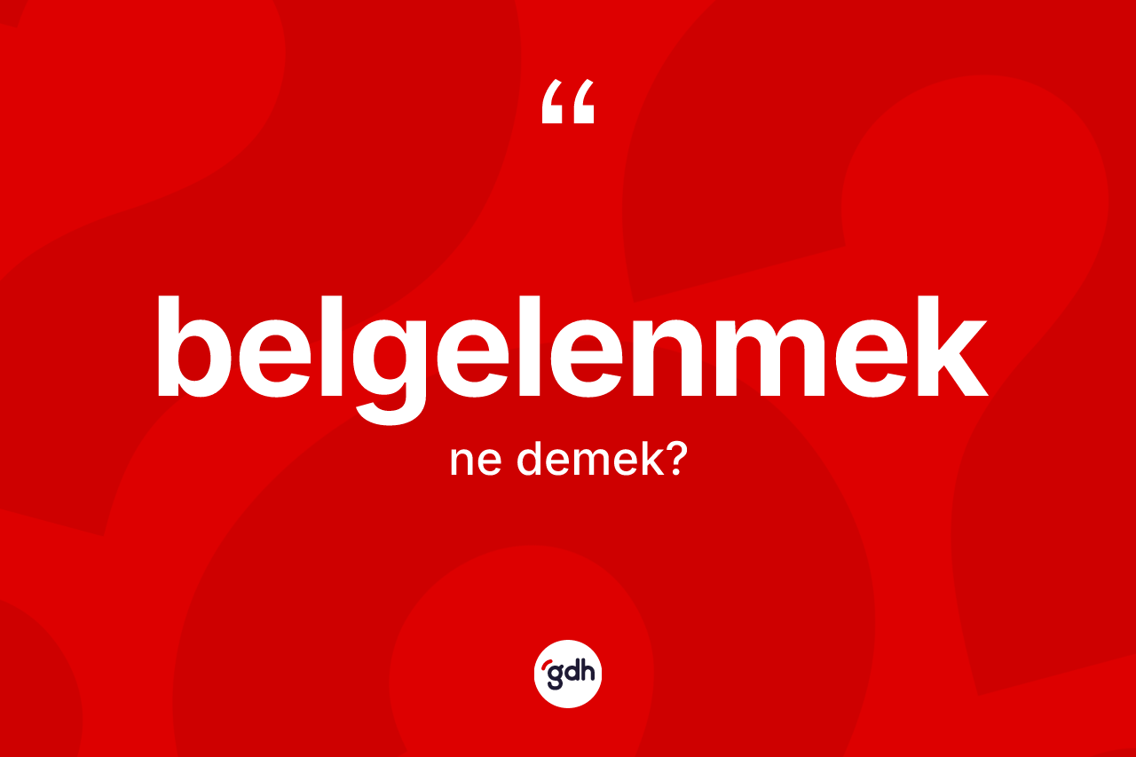 Belgelenmek kelimesi ne anlama gelir? Belgelenmek kelimesinin TDK'ya göre açıklaması nedir?