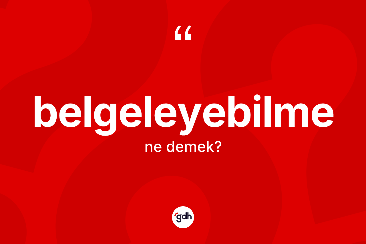 Belgeleyebilme kelimesinin tanımı nedir? Belgeleyebilme kelimesinin TDK anlamı nedir?