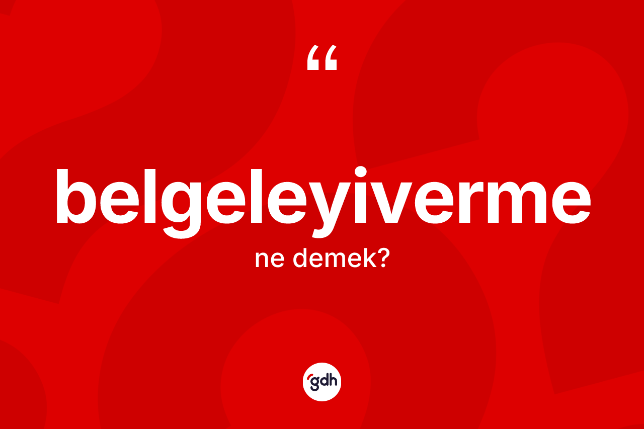 Belgeleyiverme kelimesi ne demek? Belgeleyivermenin sözlükteki anlamı nedir?