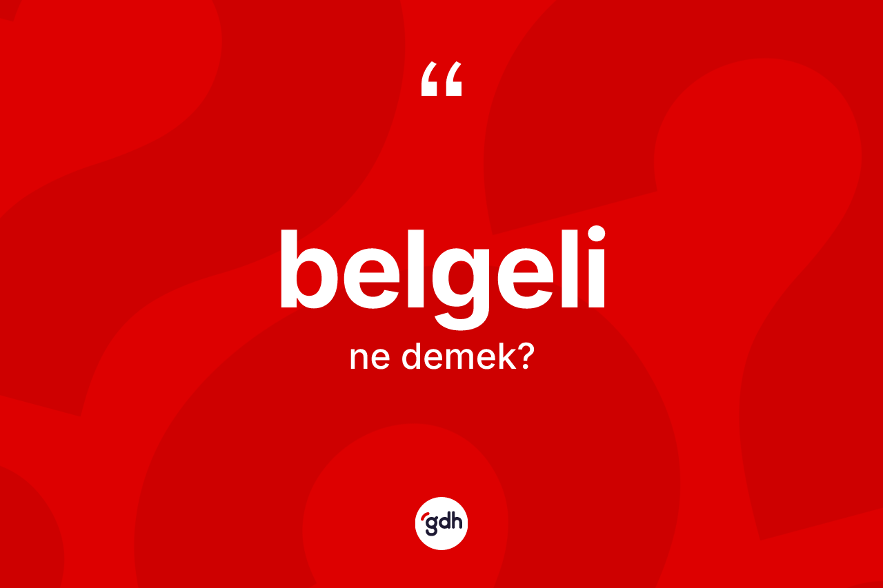 Belgeli kelimesinin sözlükteki tanımı nedir? Belgelinin halk arasındaki kullanımı nasıldır?