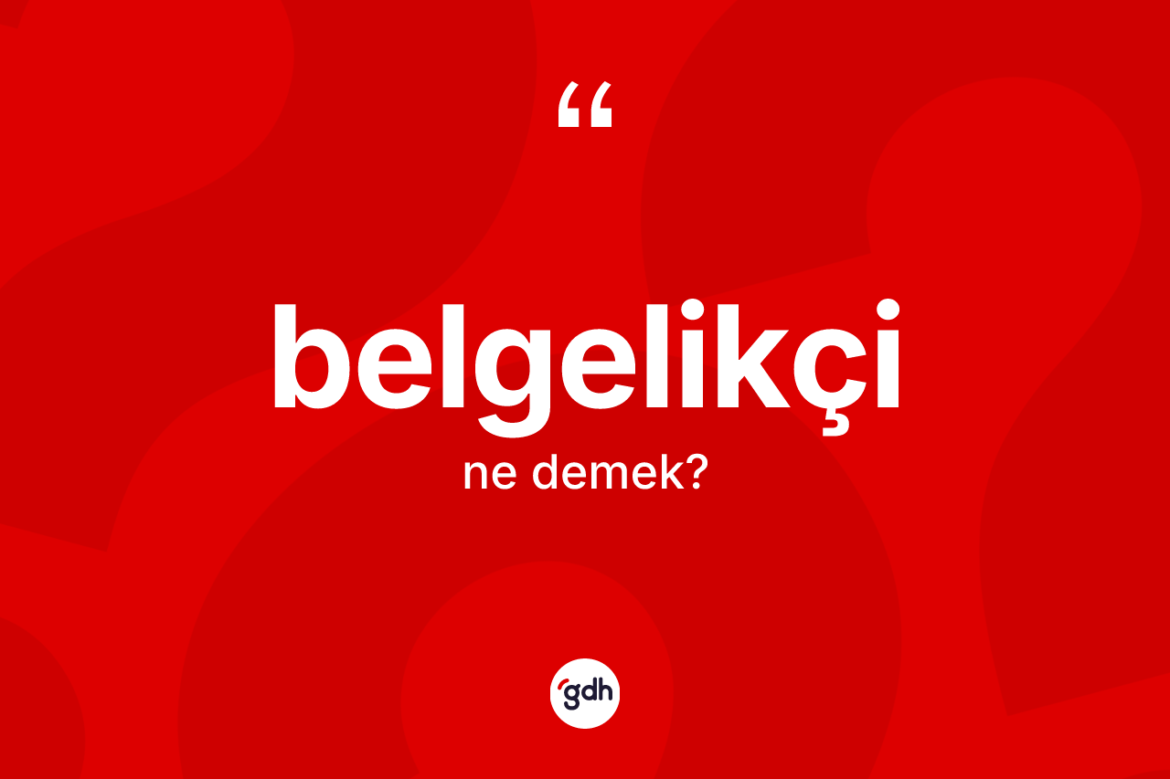 Belgelikçi ne anlama gelir? Belgelikçinin halk arasındaki kullanımı nasıldır?