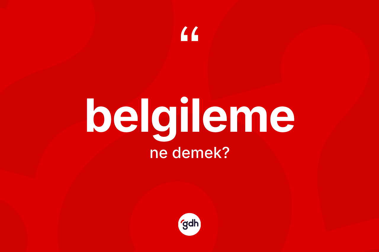 Belgileme kelimesinin tanımı nedir? Belgileme kelimesinin özellikleri nelerdir?
