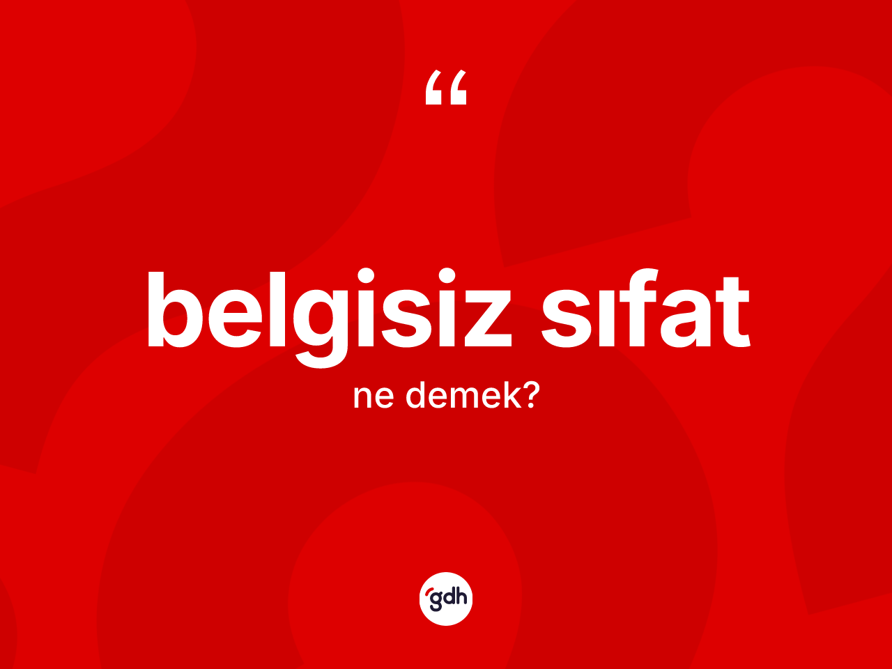 Belgisiz sıfat kelimesi nedir? Belgisiz sıfatın sözlükteki anlamı nedir?