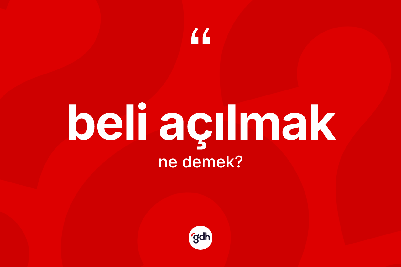 Beli açılmak nedir? Beli açılmak ifadesi hangi durumlarda kullanılır