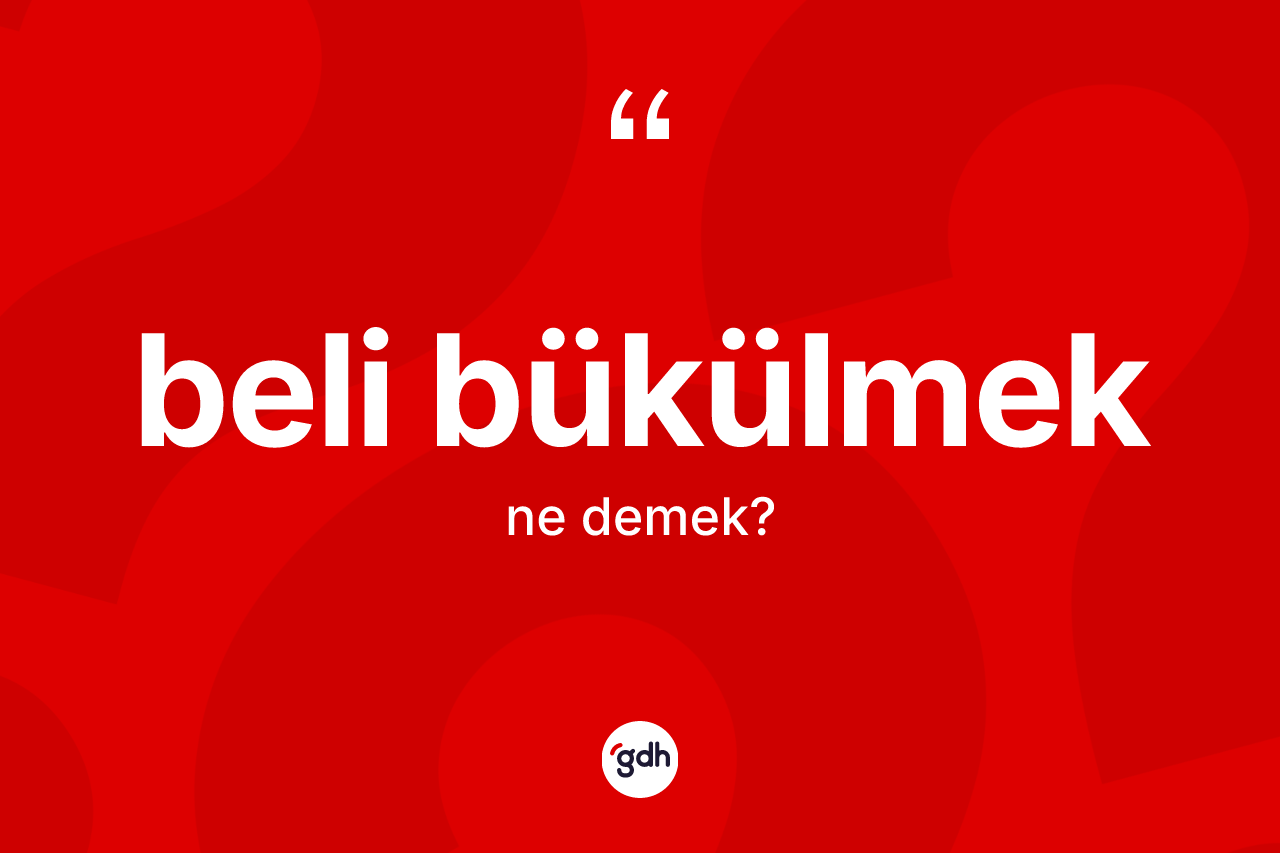 Beli bükülmek ifadesinin sözlükteki anlamı nedir? Beli bükülmek ifadesinin TDK anlamı nedir?