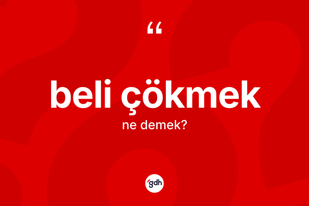 Beli çökmek sözü ne anlama gelir? Beli çökmek sözünün TDK anlamı nedir?