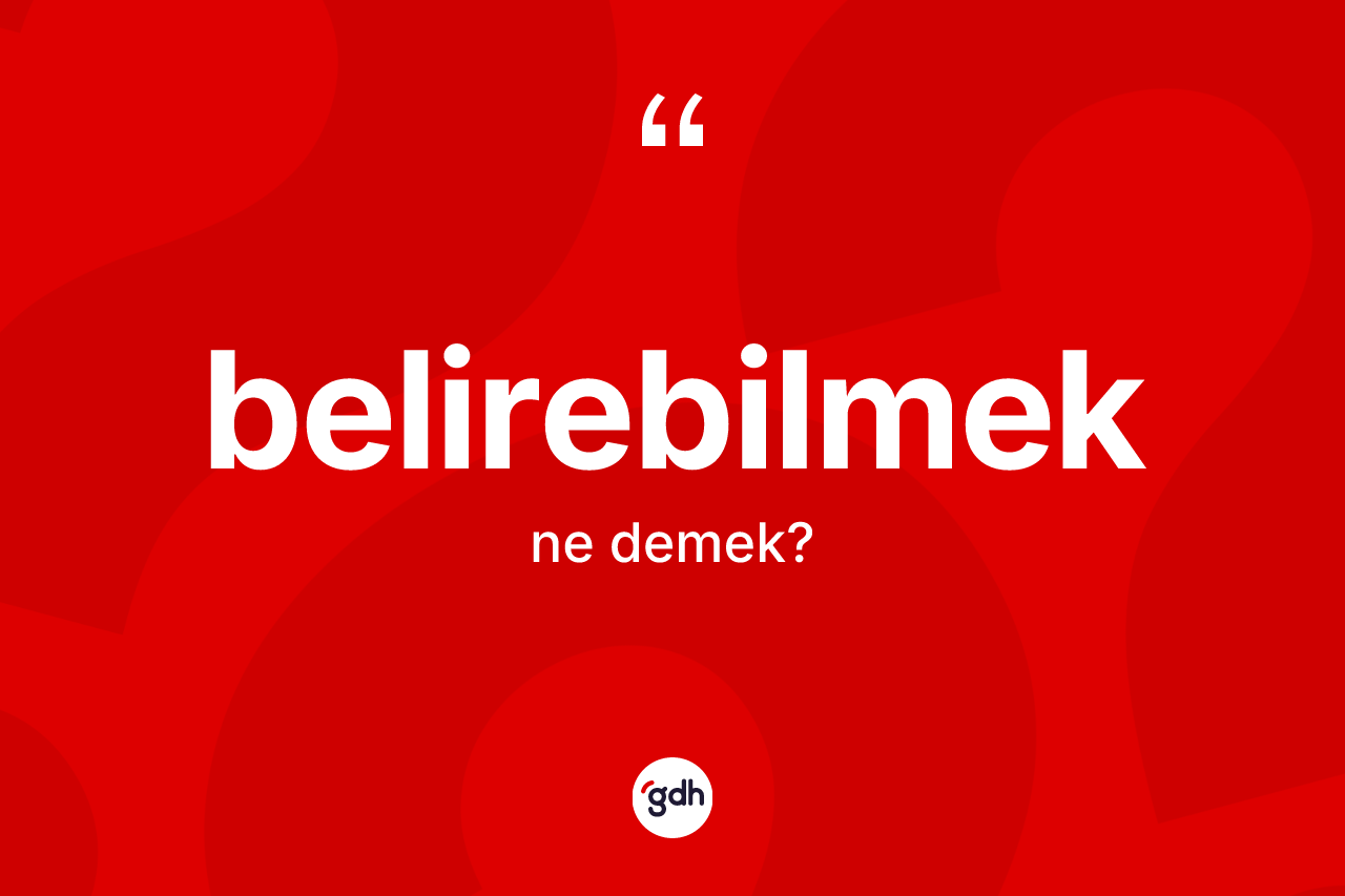 Belirebilmek kelimesi ne anlama gelir? Belirebilmeğin kısaca tanımı nedir?