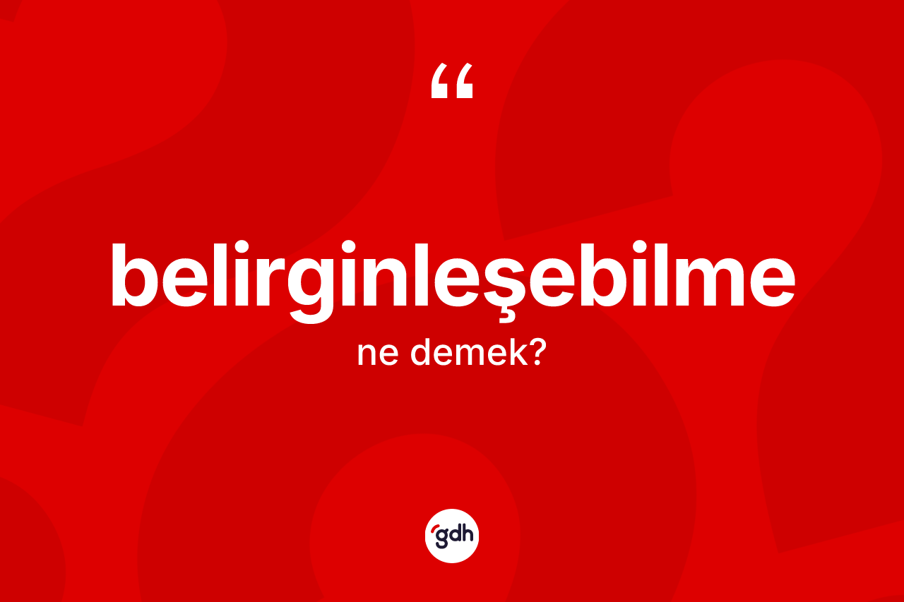 Belirginleşebilme kelimesinin tanımı nedir? Belirginleşebilmenin sözlükteki anlamı nedir?
