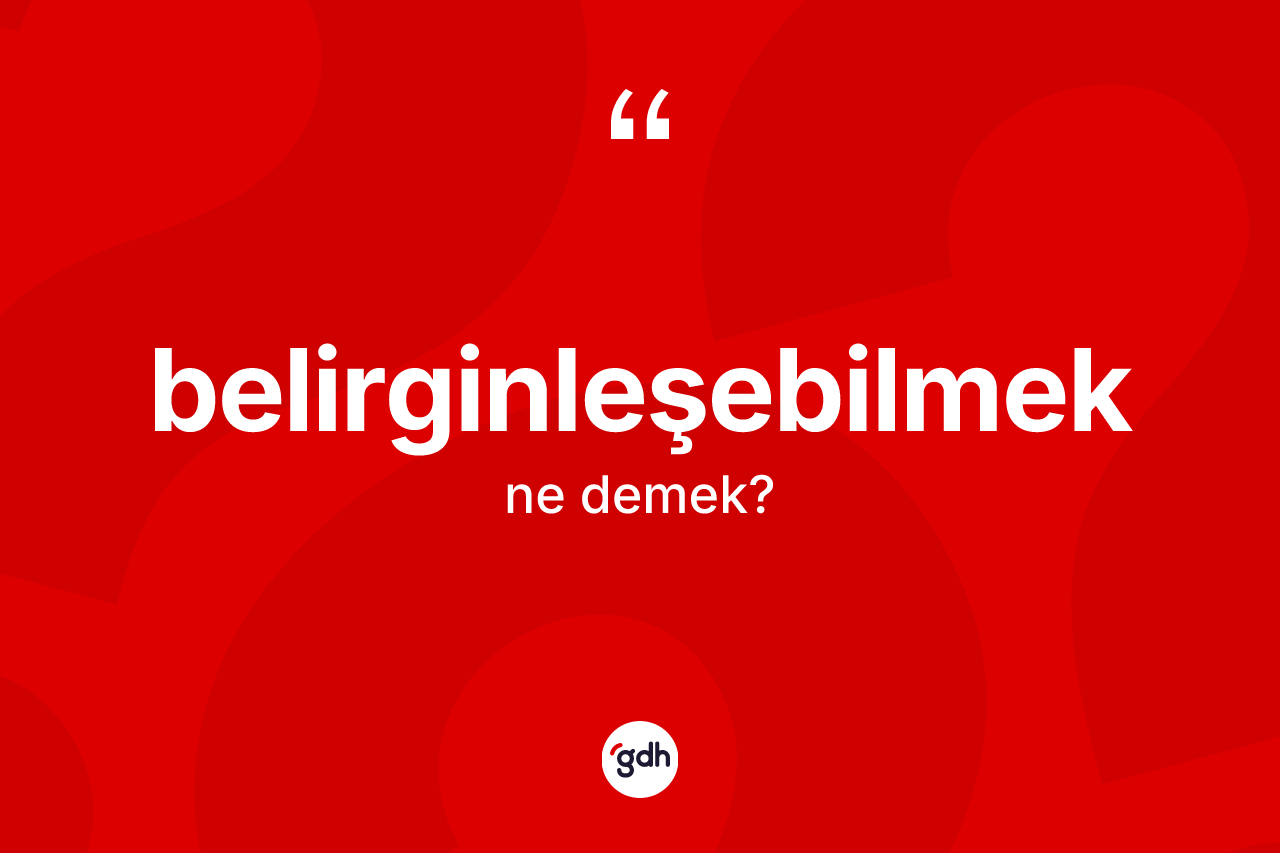 Belirginleşebilmek kelimesi nedir? Belirginleşebilmek kelimesinin kaç farklı anlamı var?