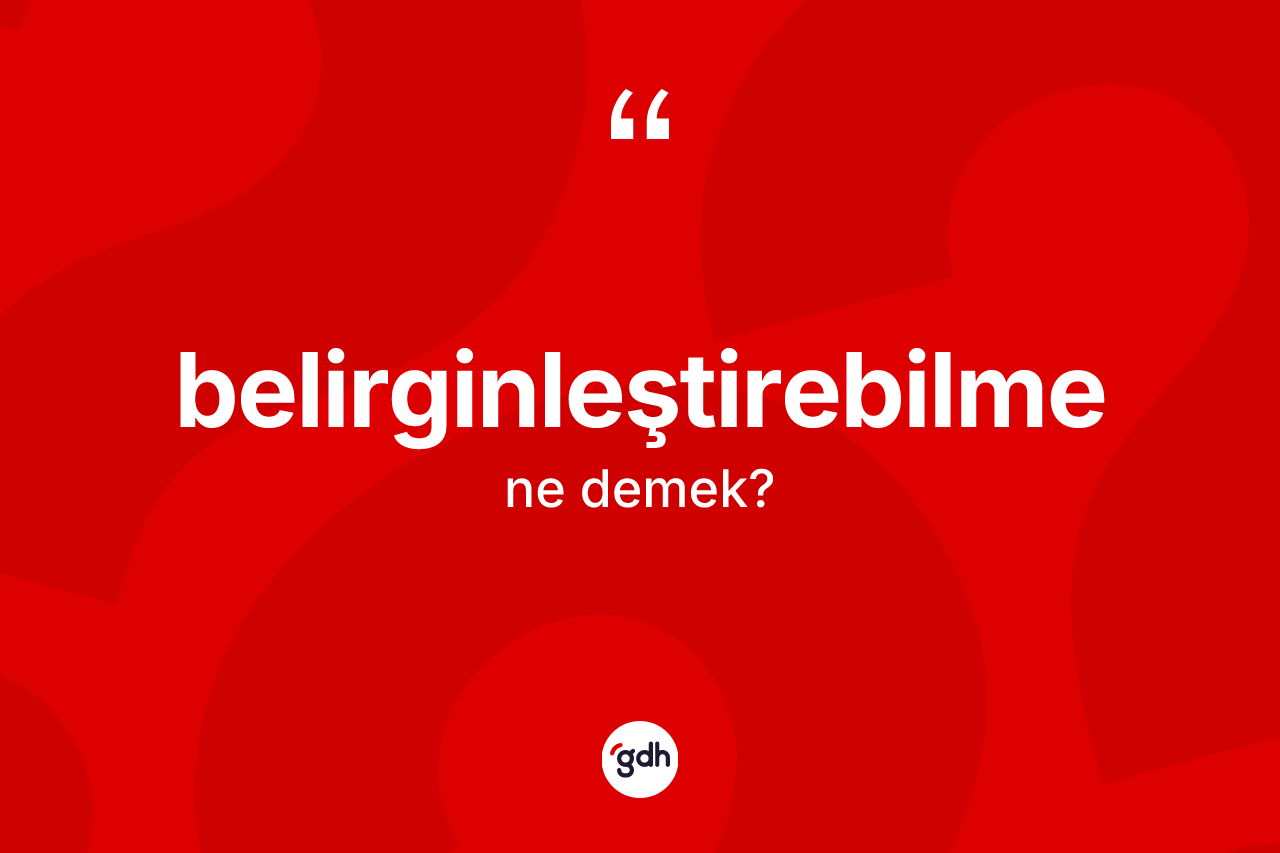 Belirginleştirebilme kelimesi nedir? Belirginleştirebilme kelimesinin TDK anlamı nedir?