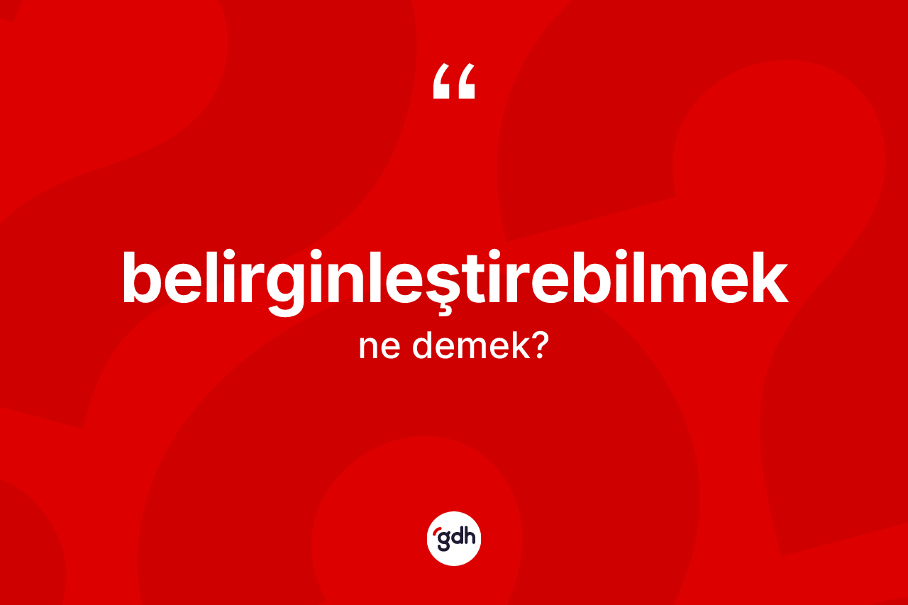 Belirginleştirebilmek kelimesinin sözlükteki tanımı nedir? Belirginleştirebilmeğin TDK'ya göre anlamı nedir?