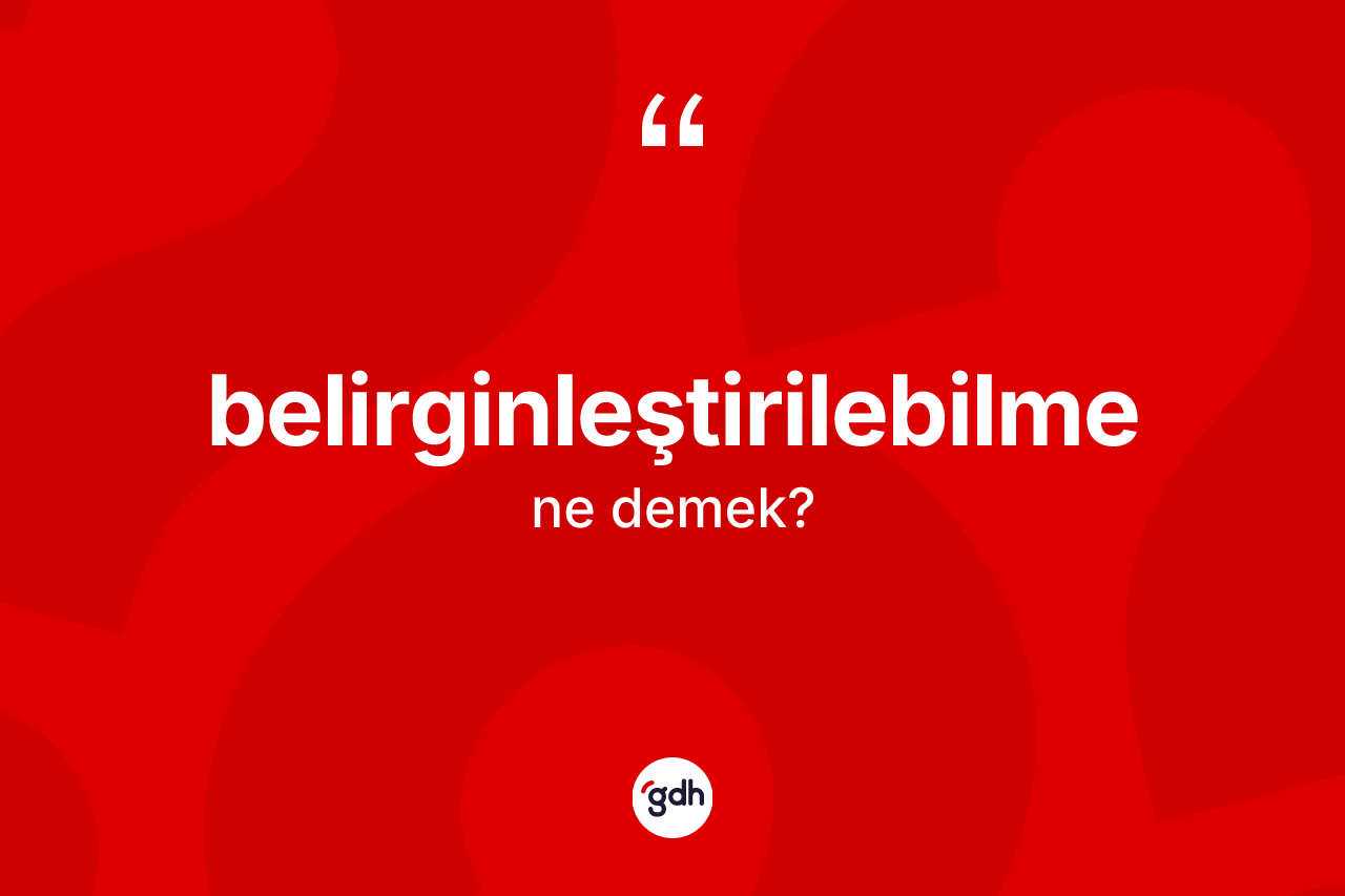 Belirginleştirilebilme kelimesi ne anlama gelir? Belirginleştirilebilmenin TDK'ya göre anlamı nedir?