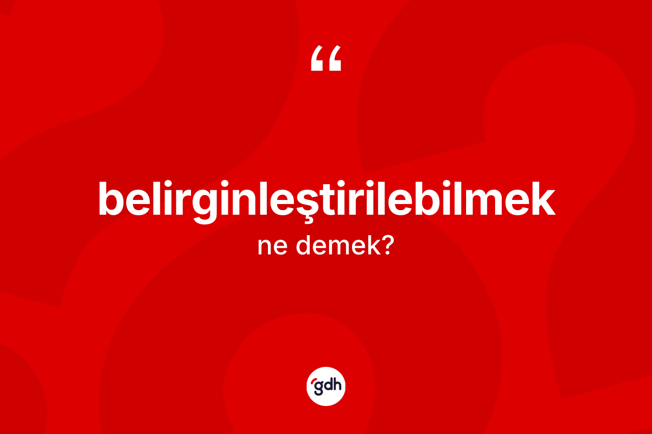 Belirginleştirilebilmek kelimesinin tanımı nedir? Belirginleştirilebilmeğin halk arasındaki kullanımı nasıldır?