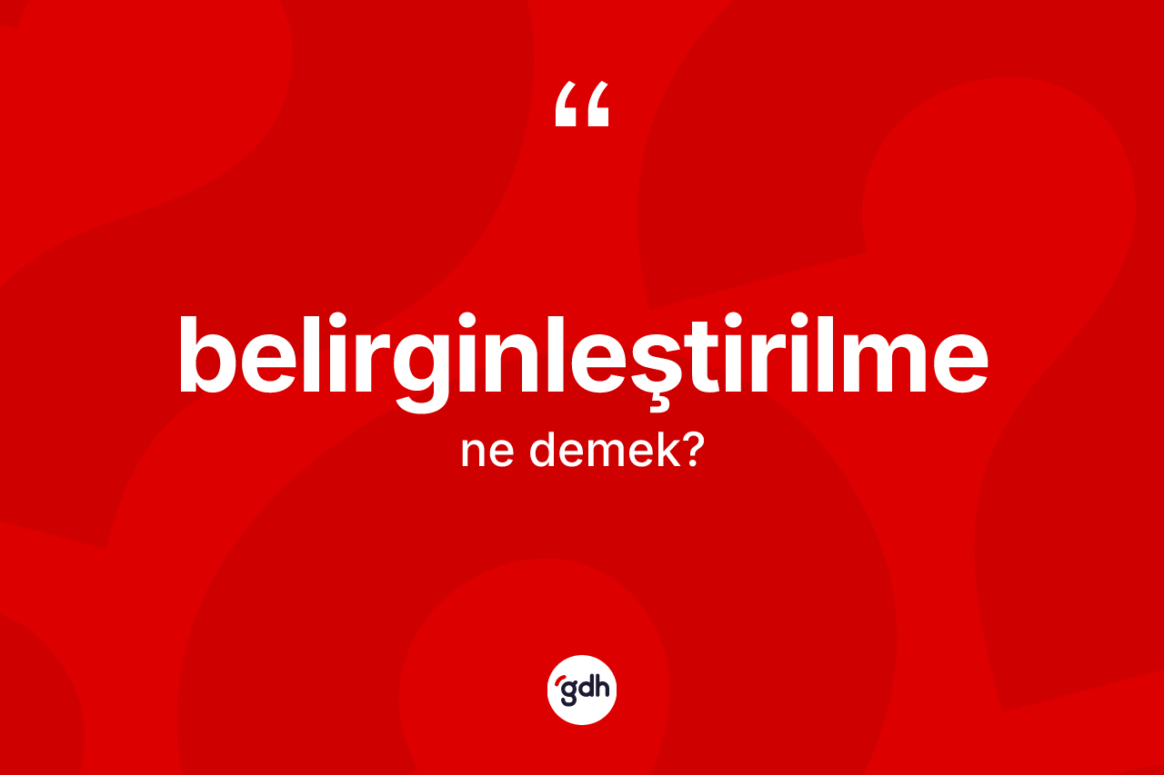 Belirginleştirilme kelimesinin anlamı nedir? Belirginleştirilme kelimesinin özellikleri nelerdir?