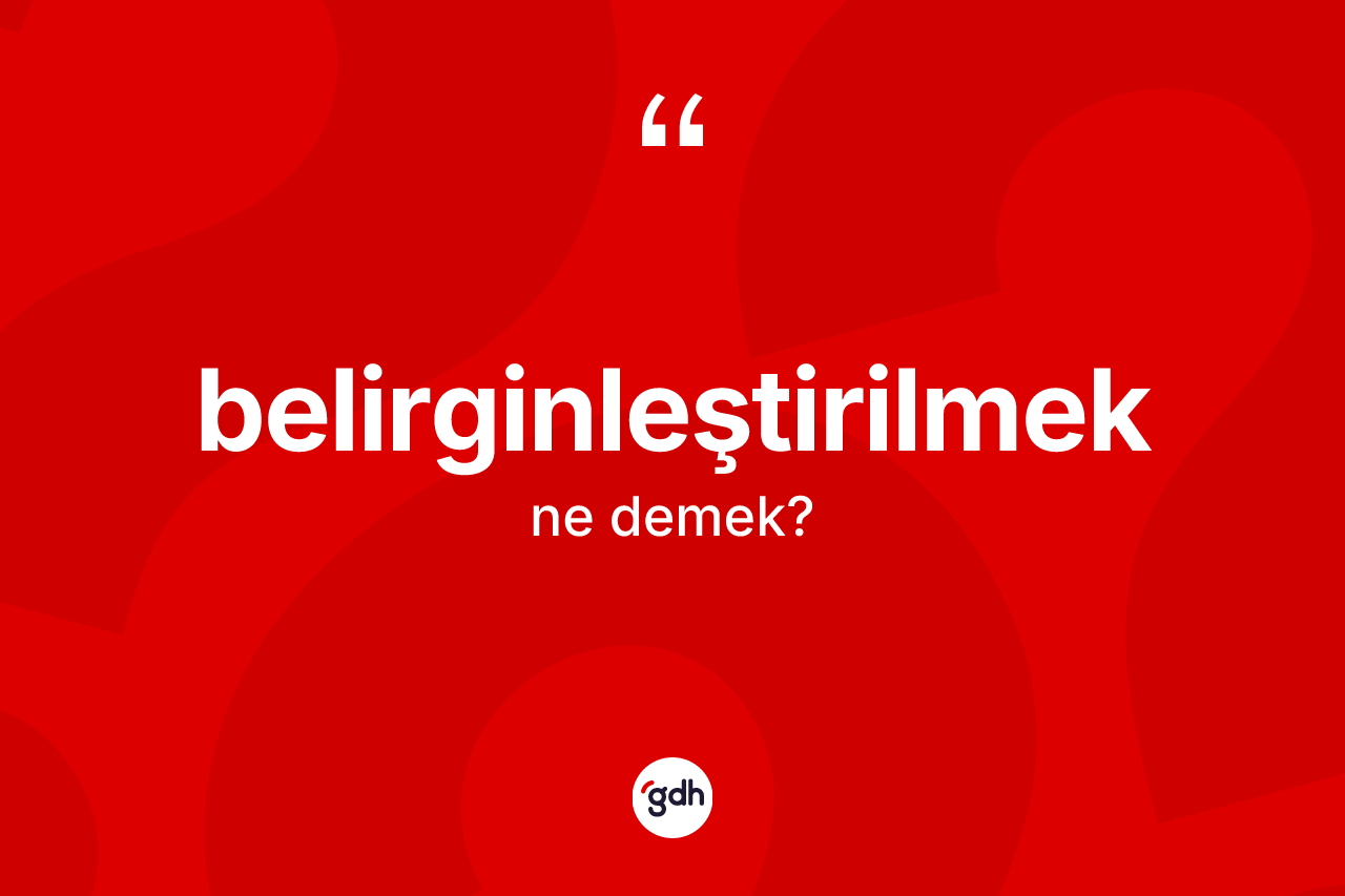 Belirginleştirilmek kelimesinin sözlükteki tanımı nedir? Belirginleştirilmeğin kısaca tanımı nedir?