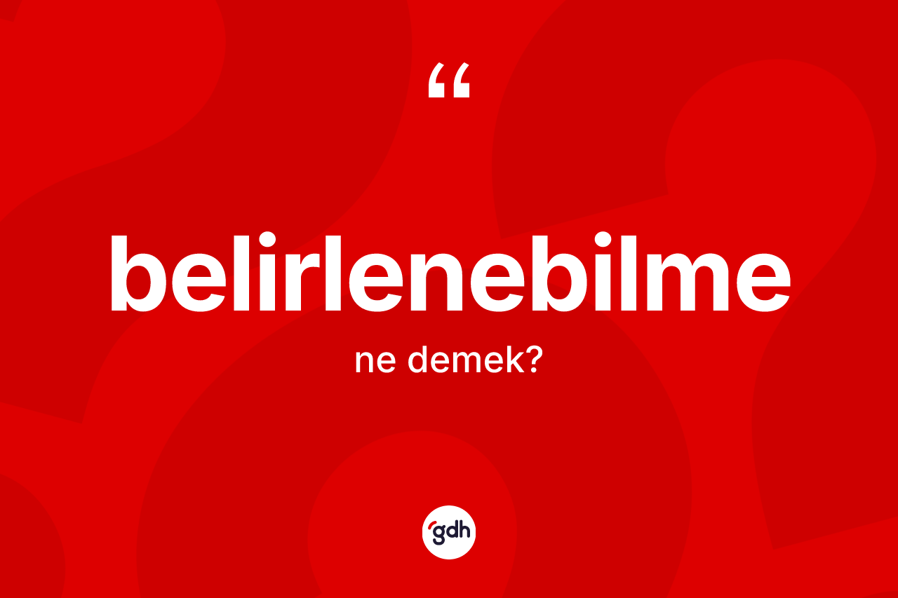 Belirlenebilme kelimesinin anlamı nedir? Belirlenebilmenin TDK'ya göre anlamı nedir?