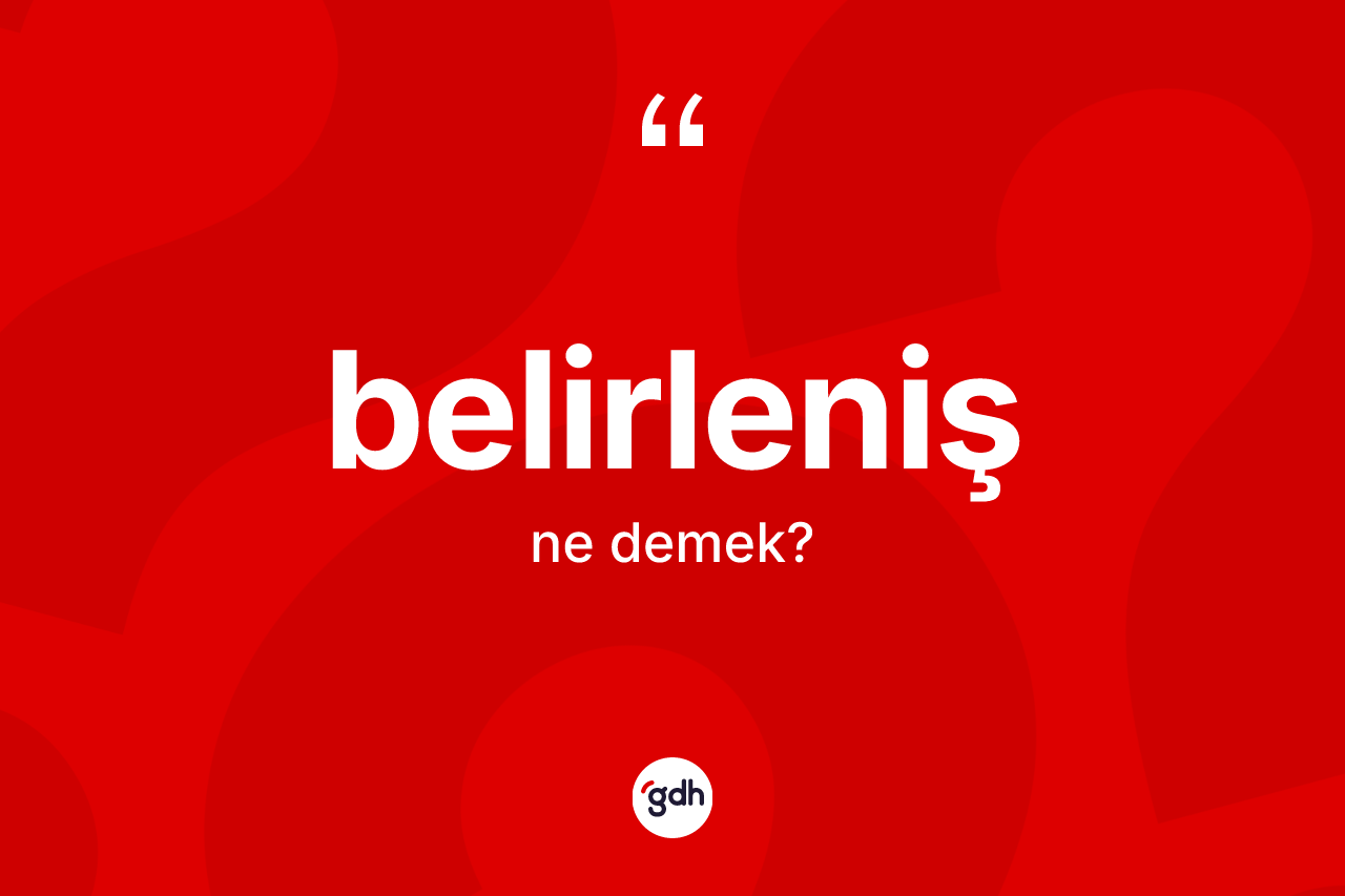 Belirleniş kelimesinin sözlükteki tanımı nedir? Belirlenişin sözlükteki anlamı nedir?