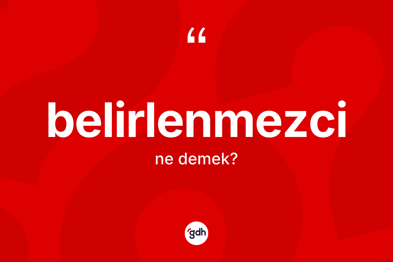 Belirlenmezci kelimesinin tanımı nedir? Belirlenmezcinin sözlükteki anlamı nedir?
