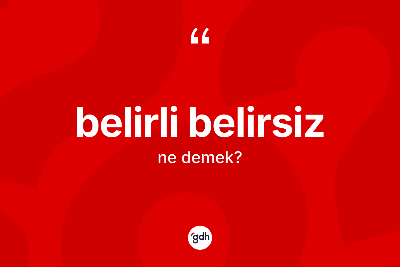 Belirli belirsiz kelimesi ne demek? Belirli belirsiz kelimesinin TDK anlamı nedir?