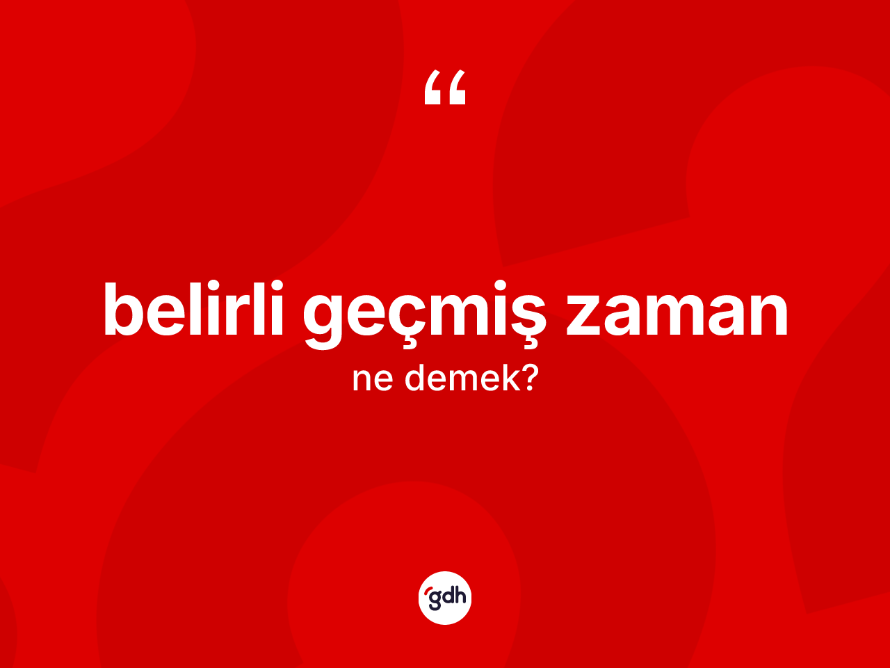 Belirli geçmiş zaman ne anlama gelir? Belirli geçmiş zamanın kısaca tanımı nedir?