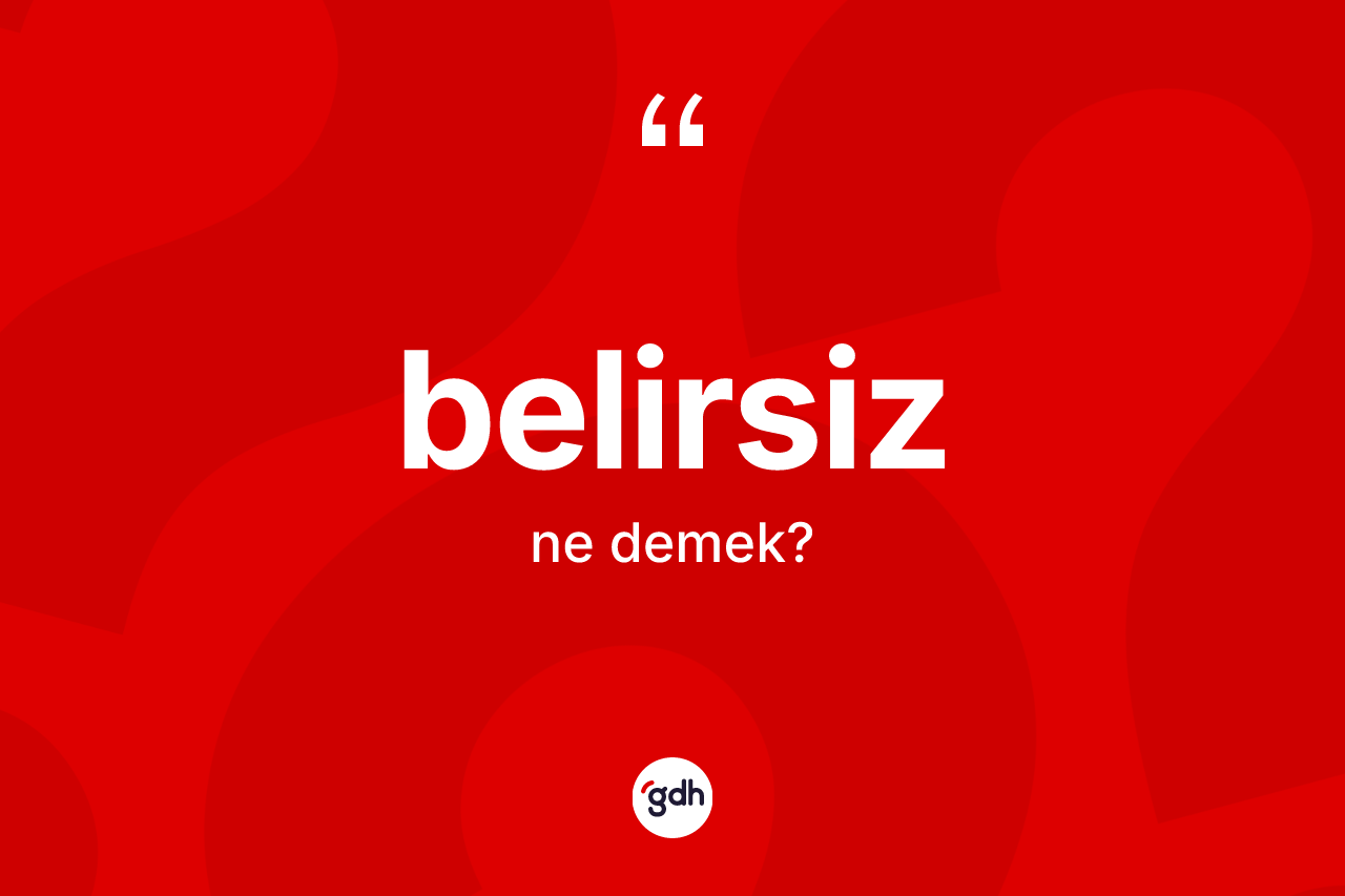 Belirsiz nedir? Belirsizin kısaca tanımı nedir?