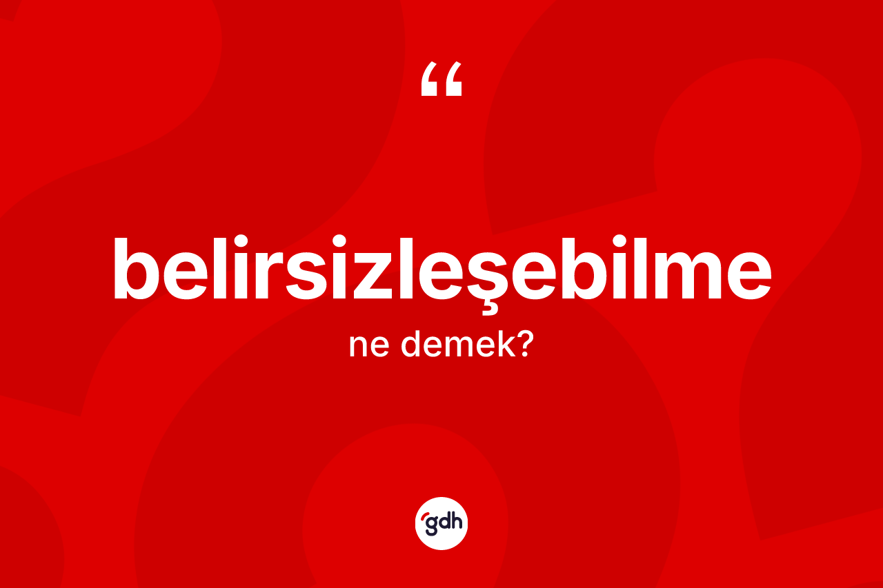 Belirsizleşebilme kelimesi nedir?
