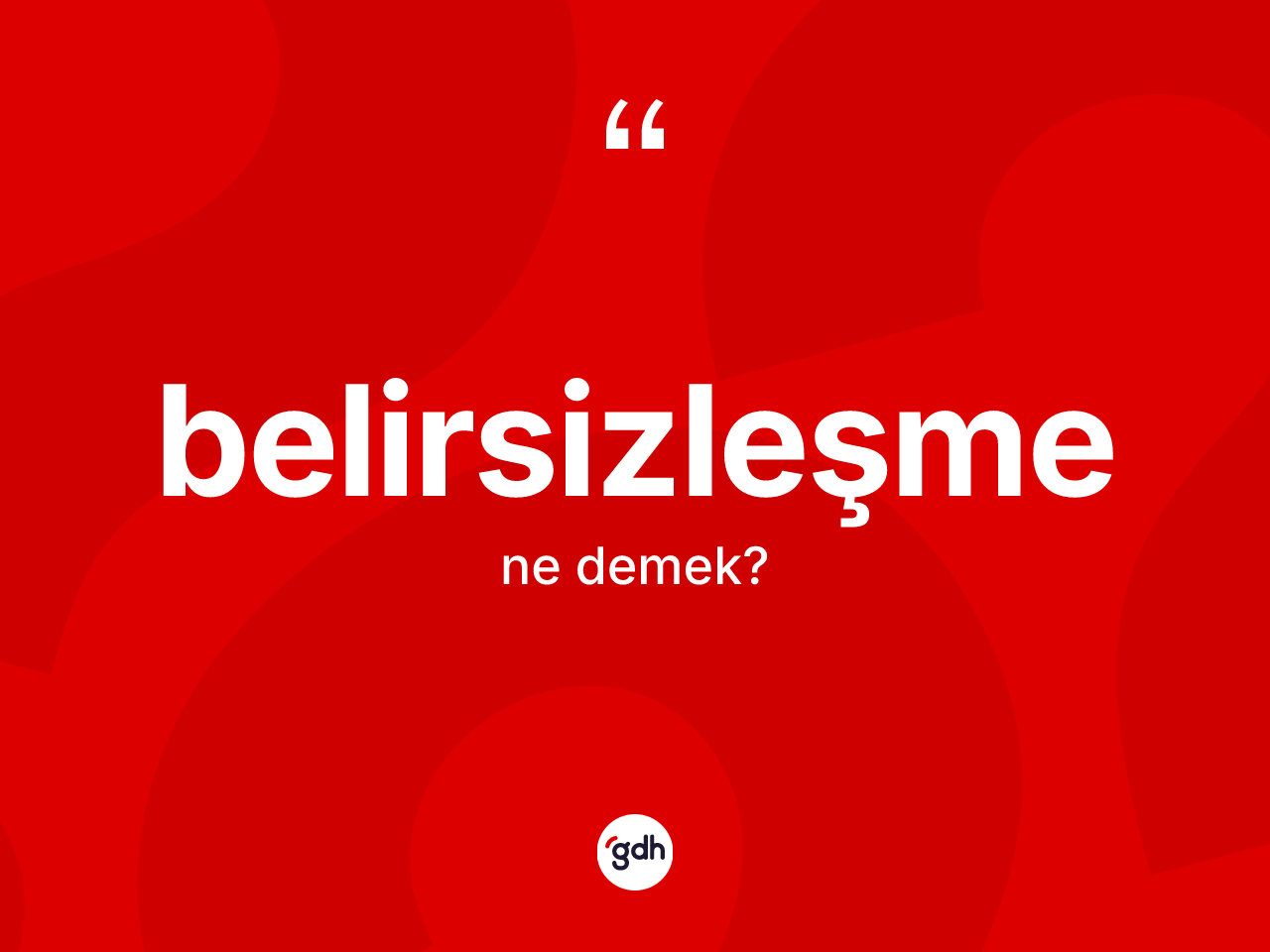 Belirsizleşme kelimesi ne anlama gelir? Belirsizleşmenin TDK'ya göre anlamı nedir?
