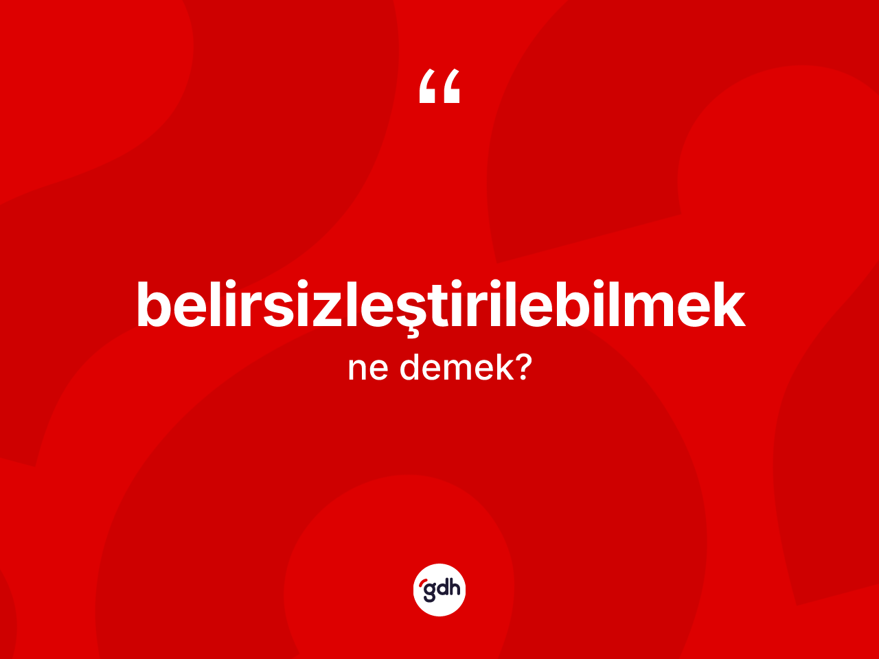 Belirsizleştirilebilmek kelimesinin sözlükteki tanımı nedir? Belirsizleştirilebilmek kelimesinin TDK'ya göre açıklaması nedir?
