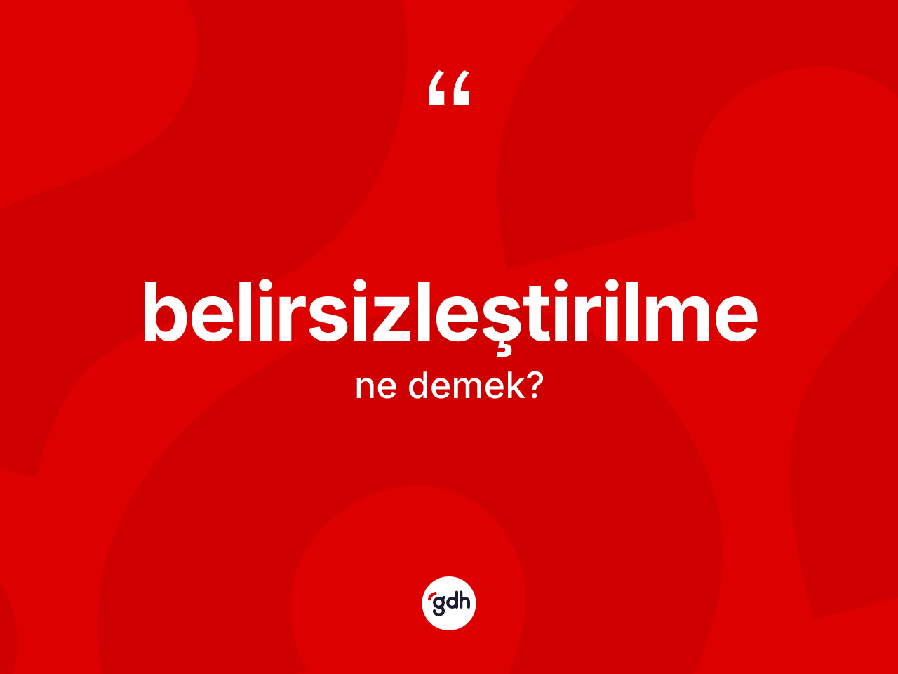 Belirsizleştirilme kelimesinin anlamı nedir? Belirsizleştirilmenin kısaca tanımı nedir?