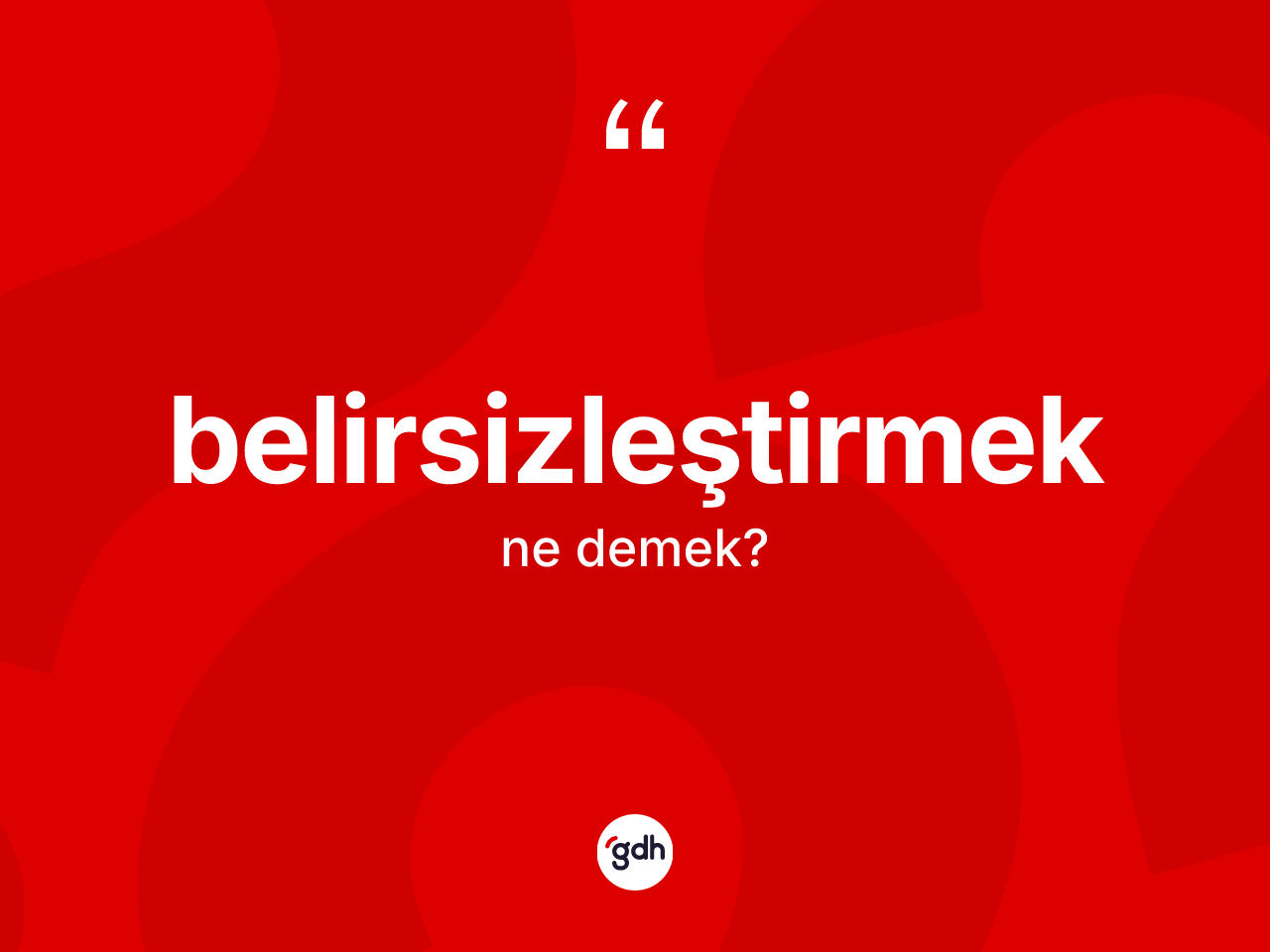 Belirsizleştirmek ne demek? Belirsizleştirmek kelimesinin TDK'ya göre açıklaması nedir?