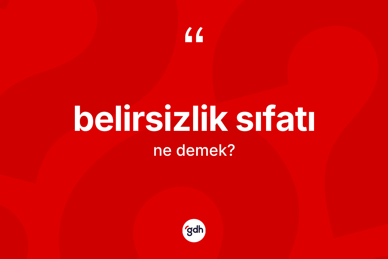 Belirsizlik sıfatı kelimesi ne anlama gelir? Belirsizlik sıfatının TDK'ya göre anlamı nedir?
