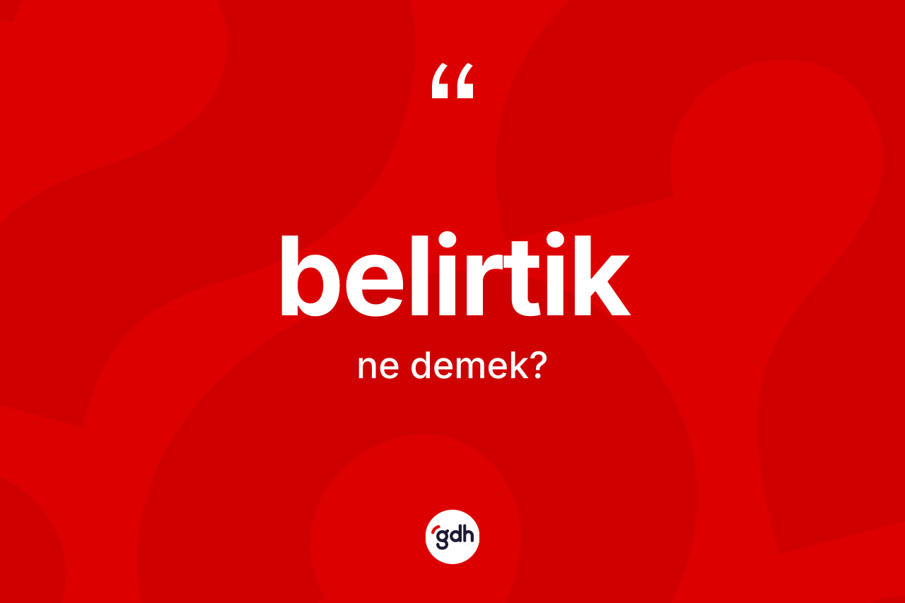 Belirtik ne anlama gelir? Belirtiğin kısaca tanımı nedir?
