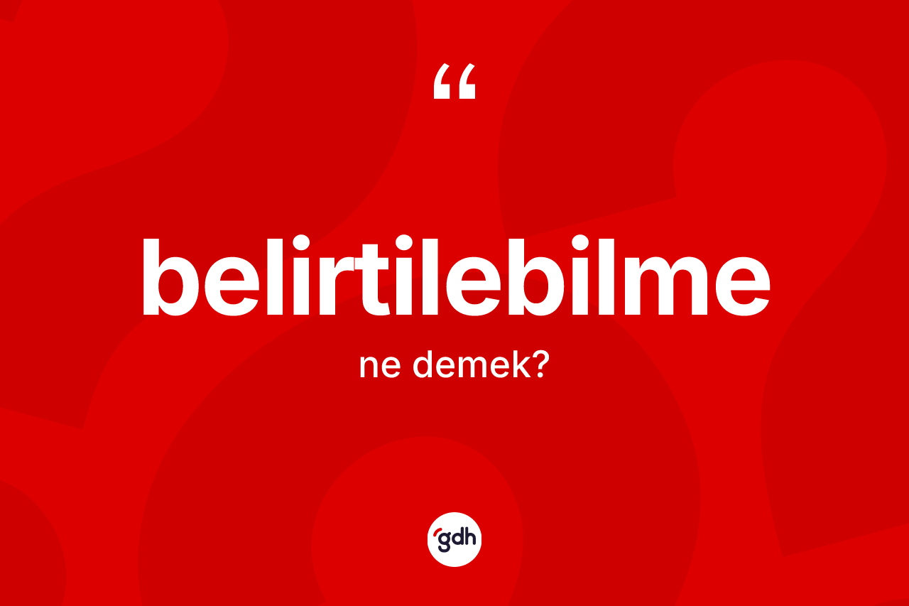 Belirtilebilme kelimesinin tanımı nedir? Belirtilebilmenin TDK'ya göre anlamı nedir?