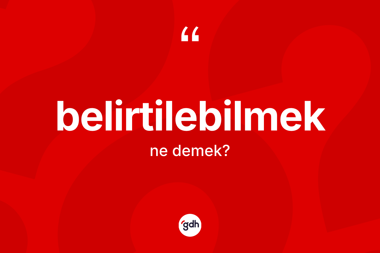 Belirtilebilmek kelimesinin sözlükteki tanımı nedir? Belirtilebilmeğin sözlükteki anlamı nedir?