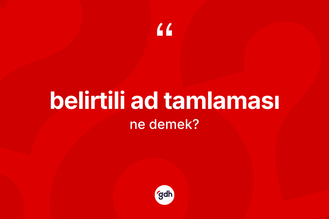 Belirtili ad tamlaması ne anlama gelir? Belirtili ad tamlaması kelimesinin TDK anlamı nedir?
