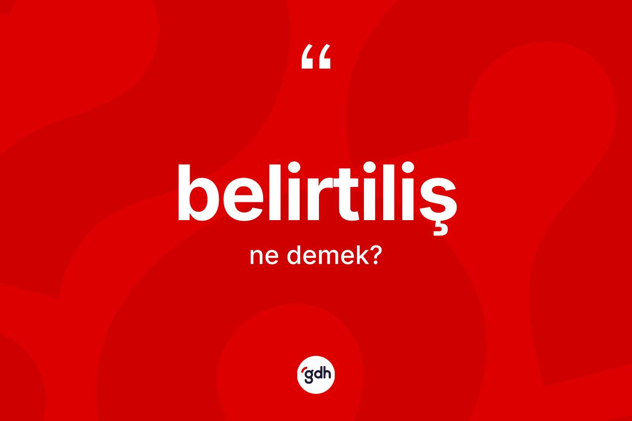 Belirtiliş kelimesinin anlamı nedir? Belirtilişin sözlükteki anlamı nedir?