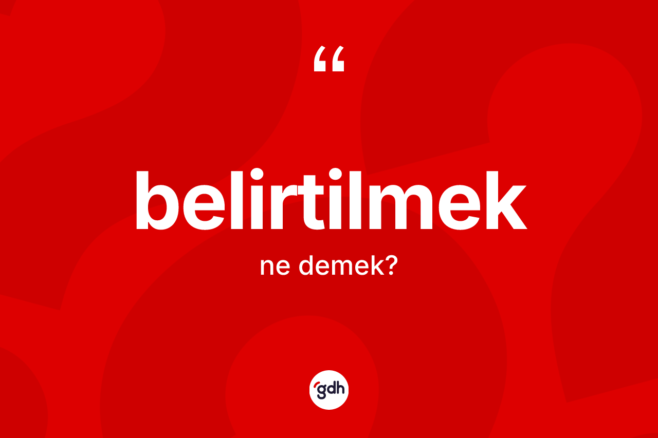 Belirtilmek kelimesi ne demek? Belirtilmeğin TDK'ya göre anlamı nedir?