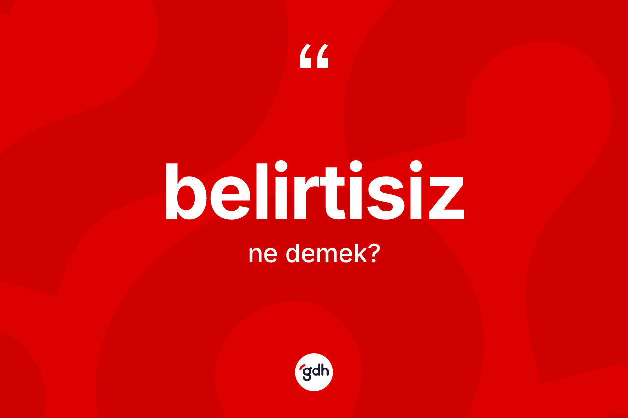 Belirtisiz kelimesinin sözlükteki tanımı nedir? Belirtisizin sözlükteki anlamı nedir?