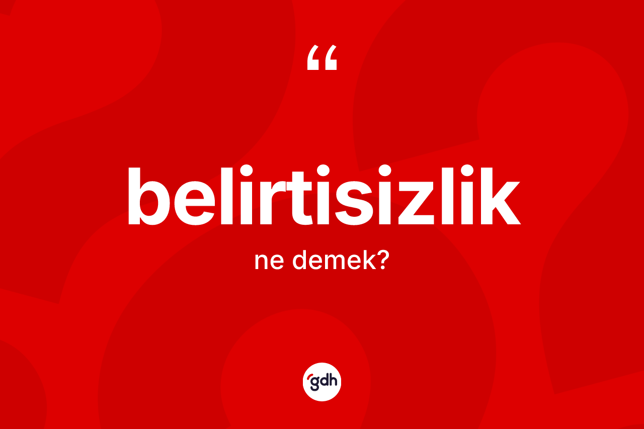 Belirtisizlik ne demek? Belirtisizliğin sözlükteki anlamı nedir?