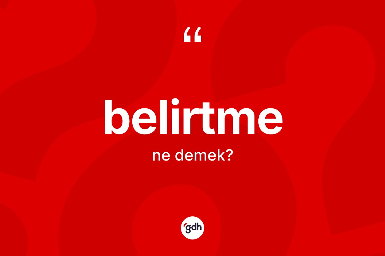 Belirtme kelimesinin sözlükteki tanımı nedir? Belirtme kelimesinin kaç farklı anlamı var?