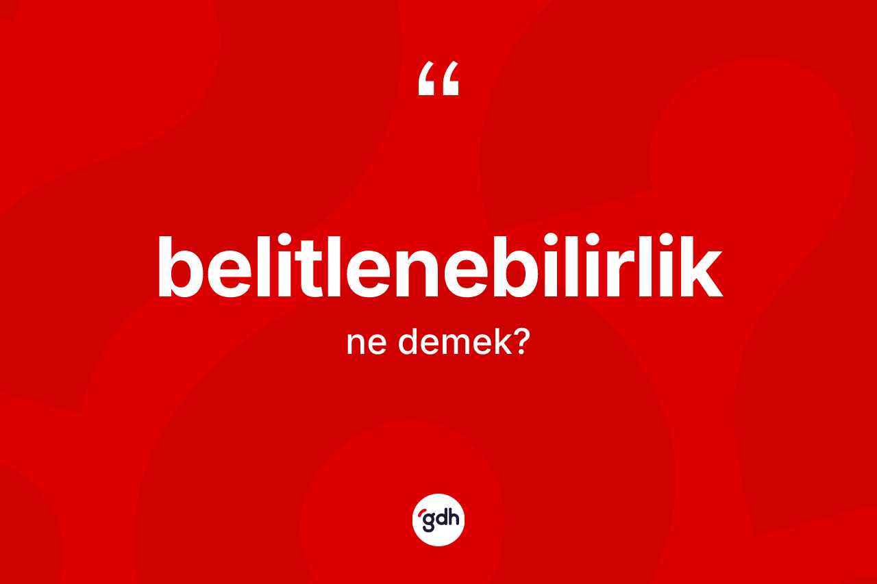 Belitlenebilirlik kelimesinin sözlükteki tanımı nedir? Belitlenebilirliğin TDK'ya göre anlamı nedir?