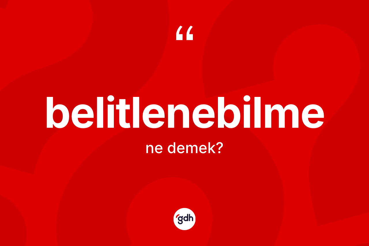 Belitlenebilme kelimesi ne anlama gelir? Belitlenebilme kelimesinin TDK anlamı nedir?