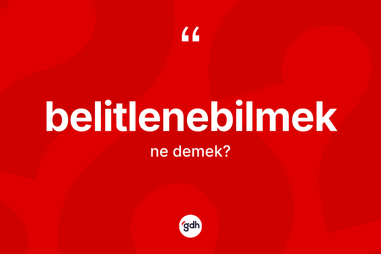 Belitlenebilmek kelimesinin anlamı nedir? Belitlenebilmeğin TDK'ya göre anlamı nedir?