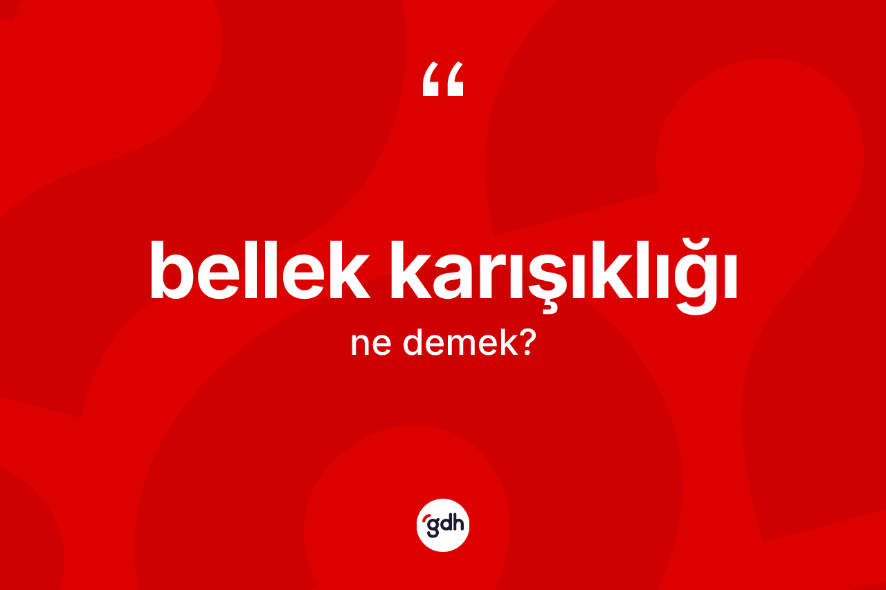 Bellek karışıklığı kelimesinin anlamı nedir? Bellek karışıklığının kısaca tanımı nedir?