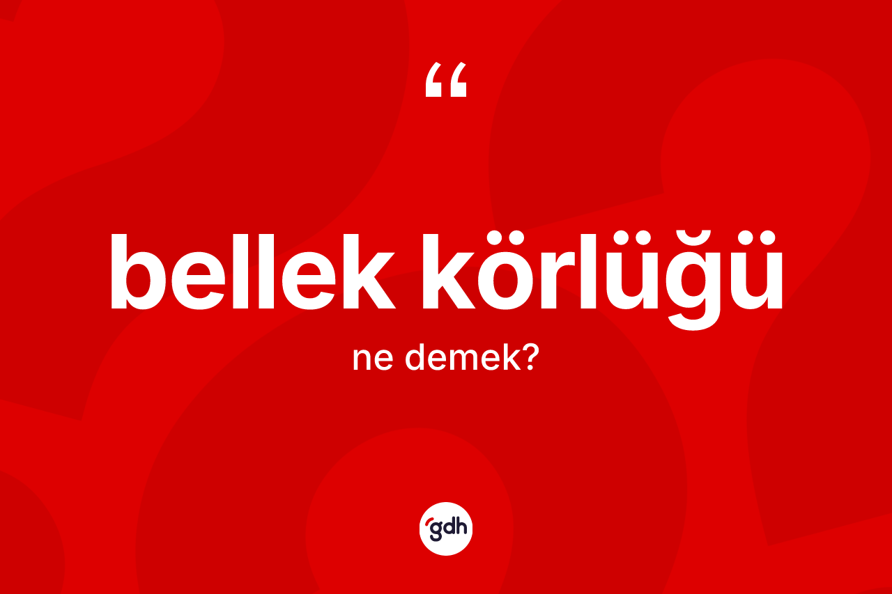 Bellek körlüğü kelimesinin anlamı nedir? Bellek körlüğünün kısaca tanımı nedir?