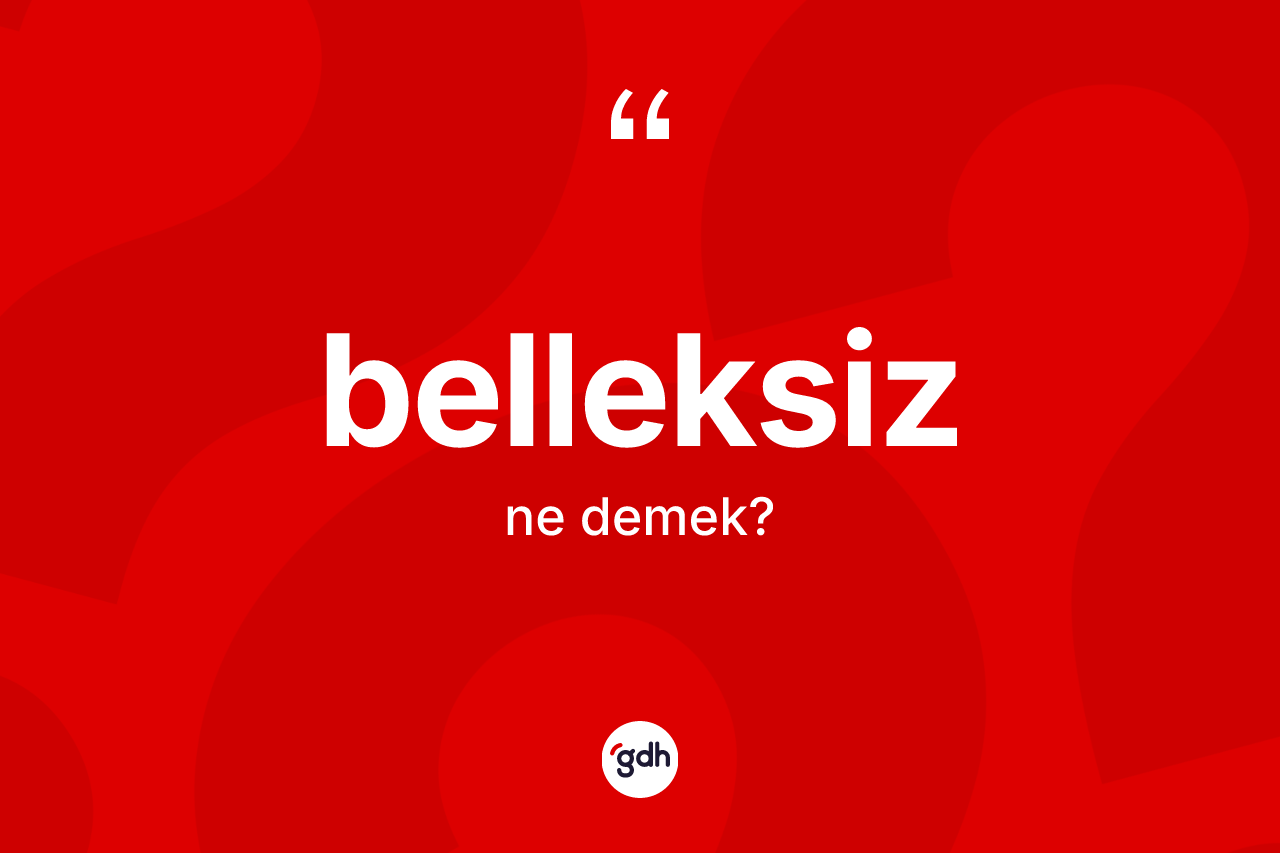 Belleksiz kelimesinin sözlükteki tanımı nedir? Belleksiz kelimesinin TDK'ya göre açıklaması nedir?